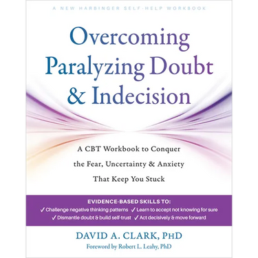 Overcoming Paralyzing Doubt and Indecision: A CBT Workbook to Conquer the Fear, Uncertainty, and Anxiety That Keep You Stuck