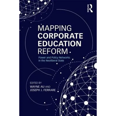 Mapping Corporate Education Reform: Power and Policy Networks in the Neoliberal State