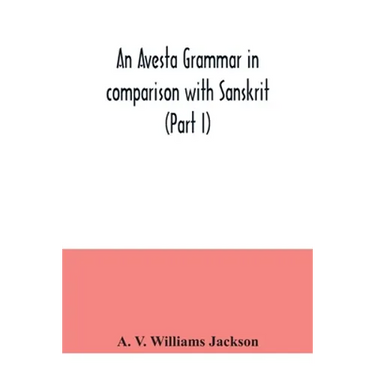 An Avesta grammar in comparison with Sanskrit (Part I)