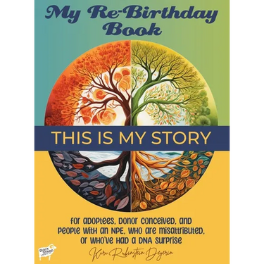 My Re-Birthday Book: for adoptees, donor conceived, and people with an NPE, who are misattributed, or who've had a DNA surprise