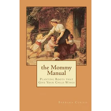 The Mommy Manual: Planting Roots that Give Your Child Wings