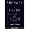 SUMMARY Of A Higher Loyalty: Truth, Lies, and Leadership by James Comey