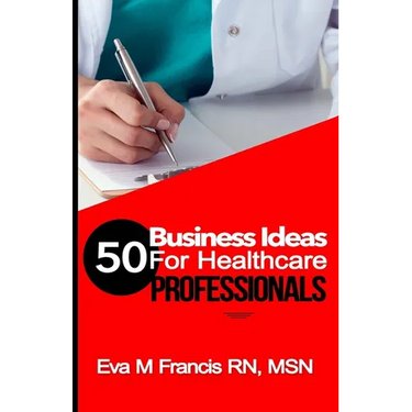 50 BUSINESS IDEAS for Health Care Professionals: A Guide for Health Care Business Ownership