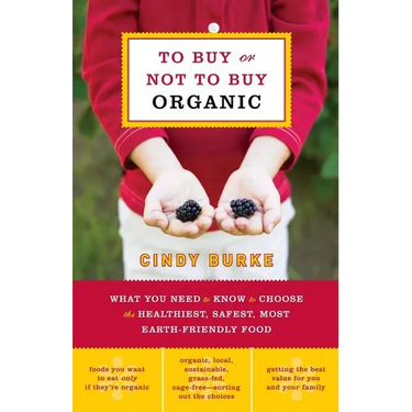 To Buy or Not to Buy Organic: What You Need to Know to Choose the Healthiest, Safest, Most Earth-Friendly Food