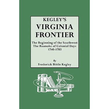 Kegley's Virginia Frontier. the Beginning of the Southwest, the Roanoke of Colonial Days, 1740-1783, with Maps and Illustrations