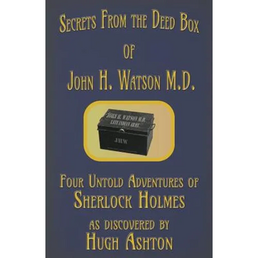 Secrets from the Deed Box of John H. Watson M.D.: Four Untold Adventures of Sherlock Holmes