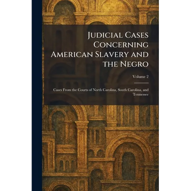 Judicial Cases Concerning American Slavery and the Negro: Cases From the Courts of North Carolina, South Carolina, and Tennessee