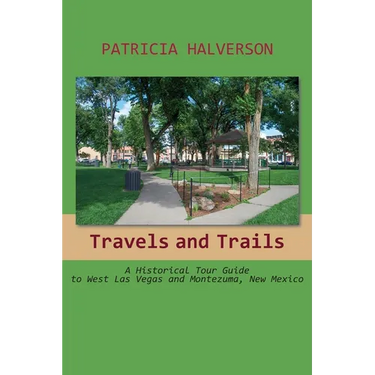 Travels and Trails: A Historical Tour Guide to West Las Vegas and Montezuma, New Mexico