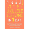 Ukulele Lessons: In 1 Day - Bundle - The Only 3 Books You Need to Learn Ukulele Fingerstyle and How to Play Ukulele Songs Today