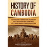 History of Cambodia: A Captivating Guide to Cambodian History, Including Events Such as the Rise and Decline of the Khmer Empire, Siege of Angkor, Cam