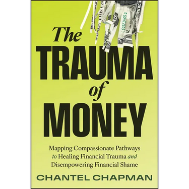 The Trauma of Money: Mapping Compassionate Pathways to Healing Financial Trauma and Disempowering Financial Shame