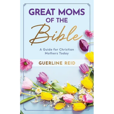 Great Moms of the Bible: A Guide for Christian Mothers Today