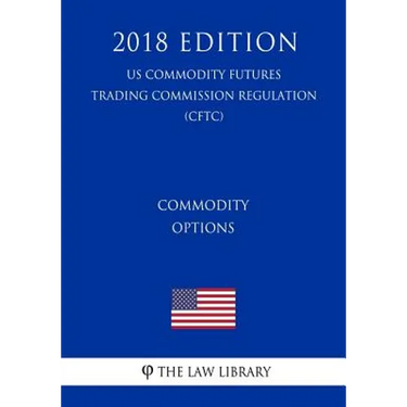 Commodity Options (US Commodity Futures Trading Commission Regulation) (CFTC) (2018 Edition)