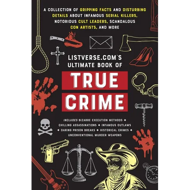 Listverse.Com's Ultimate Book of True Crime: A Collection of Gripping Facts and Disturbing Details about Infamous Serial Killers, Notorious Cult Leade