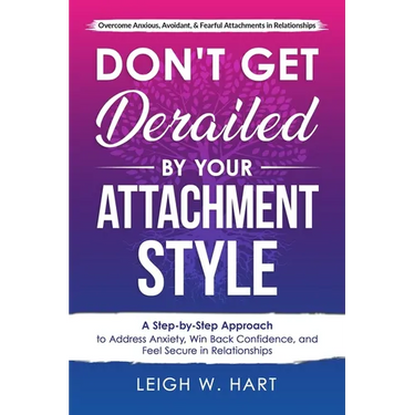 Don't Get Derailed By Your Attachment Style: A Step-by-Step Approach to Address Anxiety, Win Back Confidence, and Feel Secure in Relationships