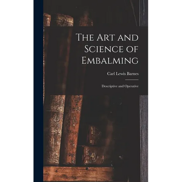 The Art and Science of Embalming: Descriptive and Operative