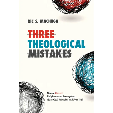 Three Theological Mistakes: How to Correct Enlightenment Assumptions about God, Miracles, and Free Will