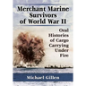 Merchant Marine Survivors of World War II: Oral Histories of Cargo Carrying Under Fire