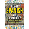 Learn Spanish via Etymologies: The Addictive Way To Learn Spanish Quickly