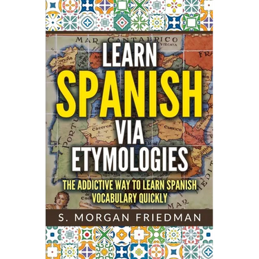 Learn Spanish via Etymologies: The Addictive Way To Learn Spanish Quickly