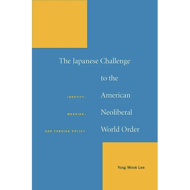 The Japanese Challenge to the American Neoliberal World Order: Identity, Meaning, and Foreign Policy