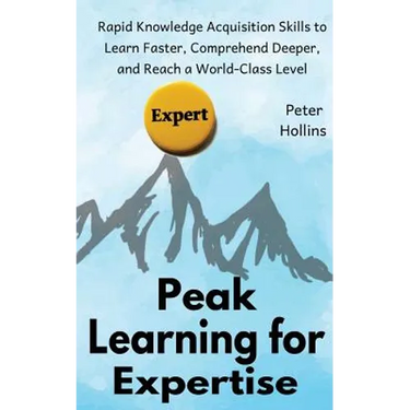 Peak Learning for Expertise: Rapid Knowledge Acquisition Skills to Learn Faster, Comprehend Deeper, and Reach a World-Class Level