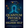 Quantum Physics and the Higher Self: How Modern Science Rediscovers Ancient Esoteric Laws of Consciousness, Energy, and Vibration, Unveiling the Conne