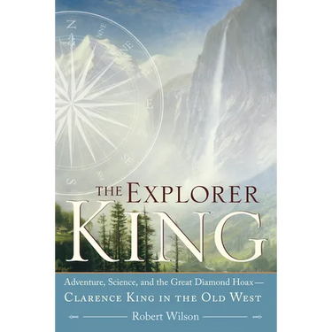 The Explorer King: Adventure, Science, and the Great Diamond Hoax Clarence King in the Old West