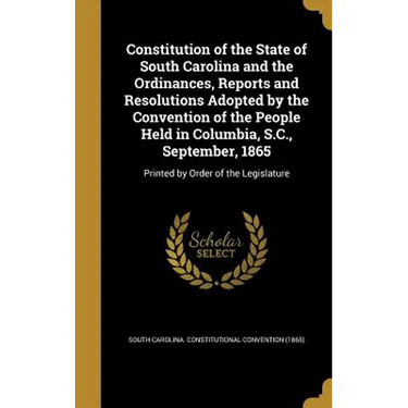 Constitution of the State of South Carolina and the Ordinances, Reports and Resolutions Adopted by the Convention of the People Held in Columbia, S.C.
