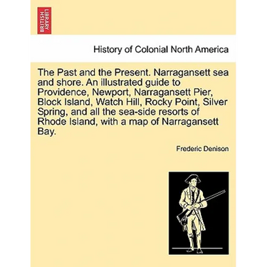 The Past and the Present. Narragansett Sea and Shore. an Illustrated Guide to Providence, Newport, Narragansett Pier, Block Island, Watch Hill, Rocky