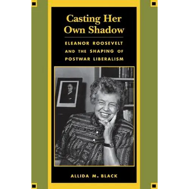 Casting Her Own Shadow: Eleanor Roosevelt and the Shaping of Postwar Liberalism