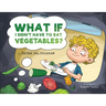 What If I Didn't Have to Eat Vegetables?