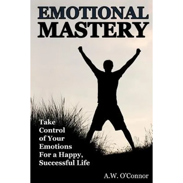 Emotional Mastery: Take Control of Your Emotions for a Happy Successful Life