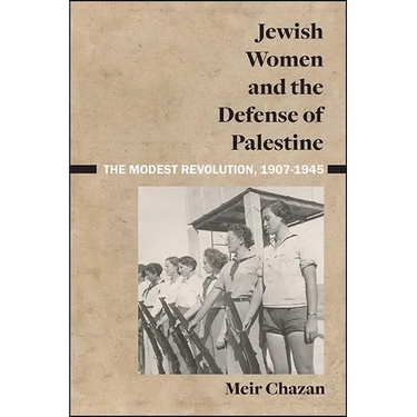 Jewish Women and the Defense of Palestine: The Modest Revolution, 1907-1945