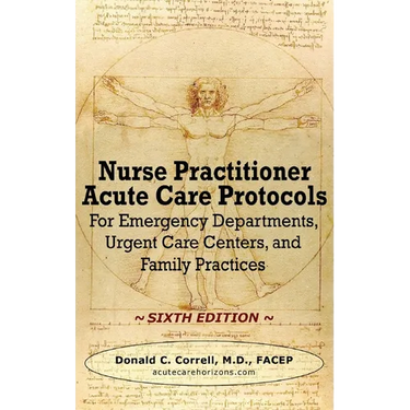 Nurse Practitioner Acute Care Protocols - SIXTH EDITION: For Emergency Departments, Urgent Care Centers, and Family Practices