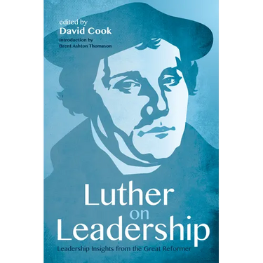 Luther on Leadership: Leadership Insights from the Great Reformer
