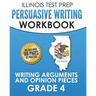 ILLINOIS TEST PREP Persuasive Writing Workbook Grade 4: Writing Arguments and Opinion Pieces
