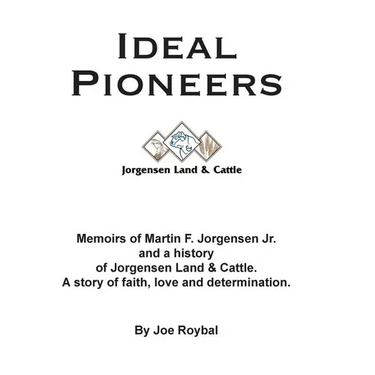Ideal Pioneers: Memoirs of Martin F. Jorgensen Jr. and a history of Jorgensen Land & Cattle. A story of faith, love and determination.