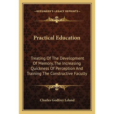 Practical Education: Treating Of The Development Of Memory, The Increasing Quickness Of Perception And Training The Constructive Faculty