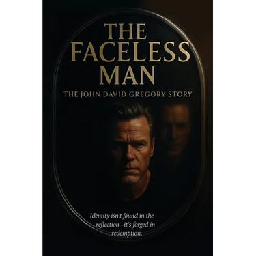 THE FACELESS MAN The John David Gregory Story: Identity Isn't Found in Reflection - It's Forged in Redemption