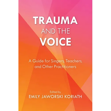 Trauma and the Voice: A Guide for Singers, Teachers, and Other Practitioners