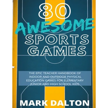 80 Awesome Sports Games: The Epic Teacher Handbook of 80 Indoor and Outdoor Physical Education Games for Elementary and High School Kids