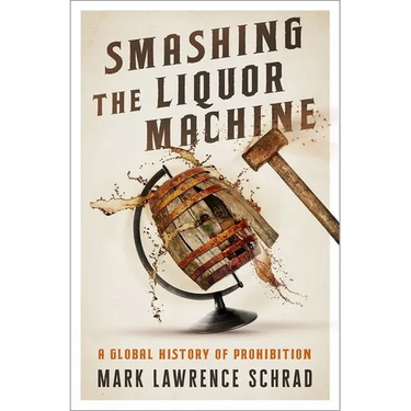 Smashing the Liquor Machine: A Global History of Prohibition