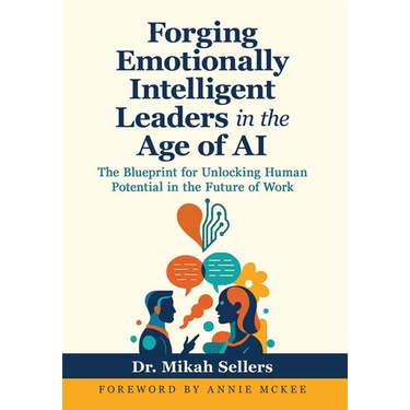 Forging Emotionally Intelligent Leaders in the Age of AI: The Blueprint for Unlocking Human Potential in the Future of Work