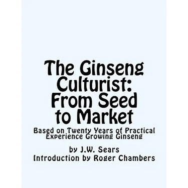 The Ginseng Culturist: From Seed to Market: Based on Twenty Years of Practical Experience Growing Ginseng