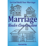 Marriage Under Construction: Let God Build Your Marriage