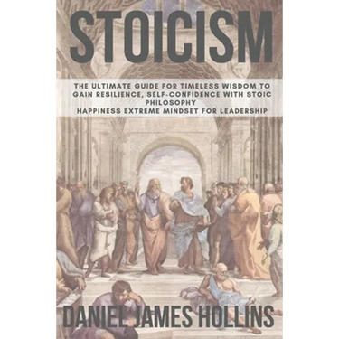 Stoicism: The Ultimate Guide for Timeless Wisdom to Gain Resilience, Self-Confidence With Stoic Philosophy. Happiness Extreme Mindset for Leadership