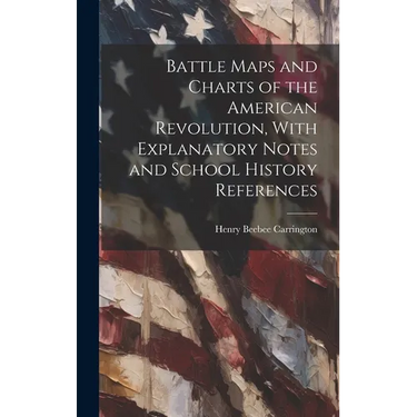 Battle Maps and Charts of the American Revolution, With Explanatory Notes and School History References