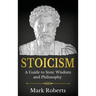 Stoicism: A Guide to Stoic Wisdom and Philosophy