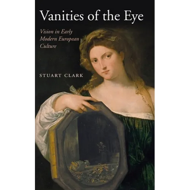 Vanities of the Eye: Vision in Early Modern European Culture